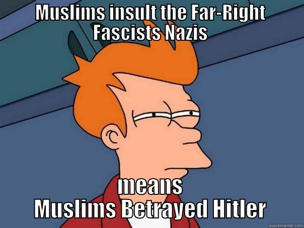MUSLIMS INSULT THE FAR-RIGHT FASCISTS NAZIS MEANS MUSLIMS BETRAYED HITLER Futurama Fry