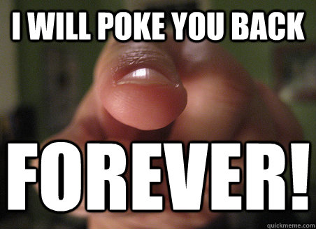 i will poke you back forever!  