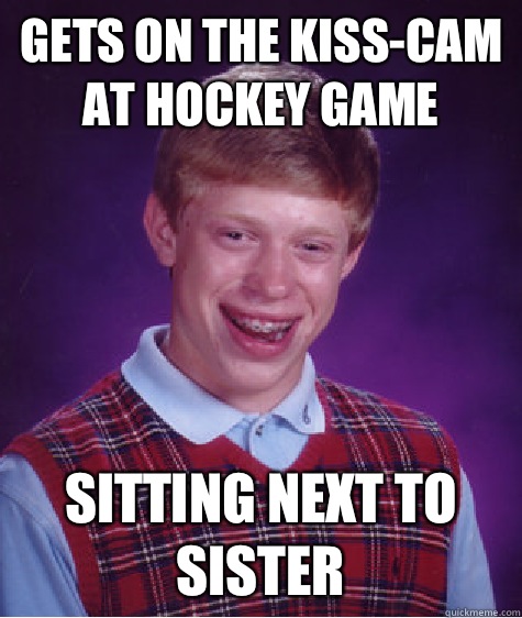 Gets on the kiss-cam at hockey game Sitting next to sister  Bad Luck Brian