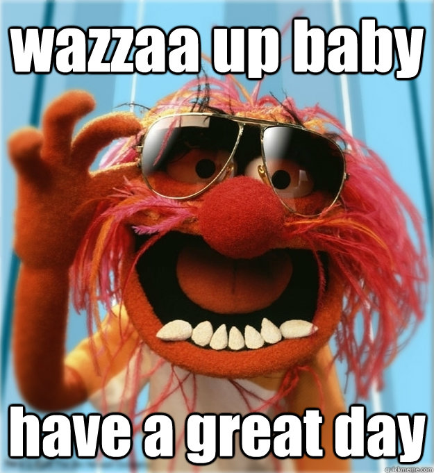 wazzaa up baby have a great day - wazzaa up baby have a great day  Advice Animal