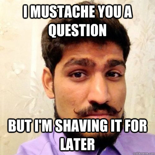 I MUSTACHE YOU A QUESTION bUT I'M SHAVING IT FOR LATER - I MUSTACHE YOU A QUESTION bUT I'M SHAVING IT FOR LATER  pRATIK