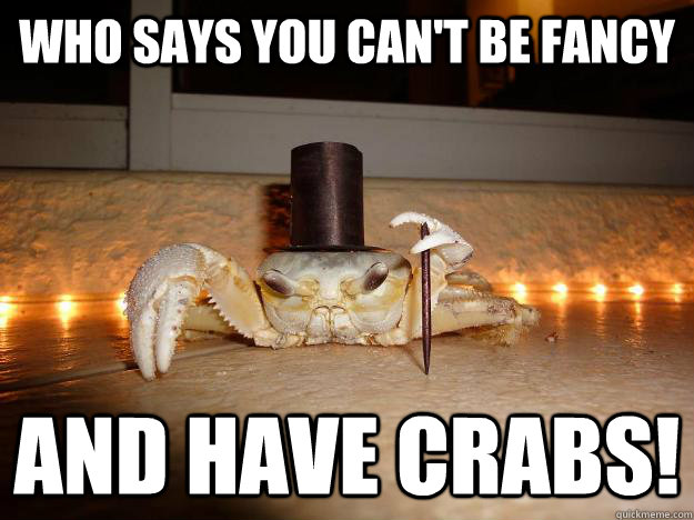 Who Says you can't Be fancy And have crabs!  Fancy Crab