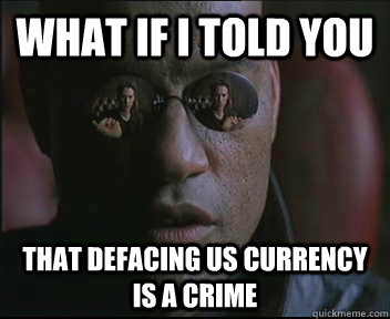 What if I told you That defacing US currency is a crime  Morpheus SC