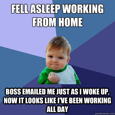 Fell asleep working from home Boss Emailed me just as I woke up, Now it looks like I've been working all day - Fell asleep working from home Boss Emailed me just as I woke up, Now it looks like I've been working all day  Success Kid