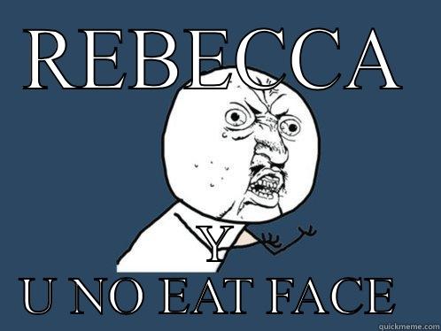 REBECCA Y U NO EAT FACE  Y U No