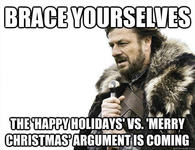 Brace yourselves The 'Happy Holidays' vs. 'Merry Christmas' argument is coming  Brace Yourselves - Borimir
