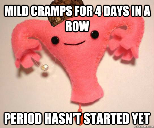 Mild cramps for 4 days in a row period hasn't started yet - Mild cramps for 4 days in a row period hasn't started yet  Scumbag Uterus