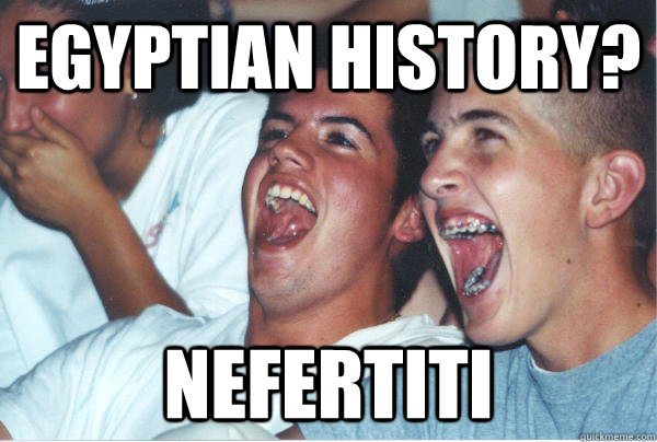 Egyptian History? Nefertiti   Immature High Schoolers