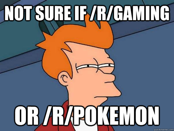 Not sure if /r/gaming Or /r/pokemon  Futurama Fry