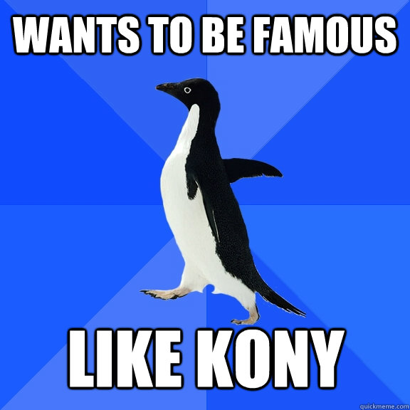 Wants to be famous like kony  Socially Awkward Penguin