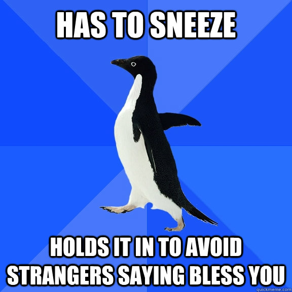 Has to sneeze holds it in to avoid strangers saying bless you    Socially Awkward Penguin