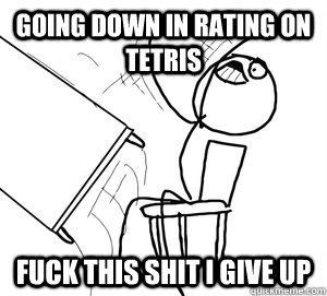 going down in rating on tetris  FUCK THIS SHIT i give up  - going down in rating on tetris  FUCK THIS SHIT i give up   Angry desk flip