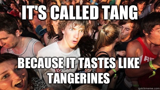 It's called TANG because it tastes like TANGerines  Sudden Clarity Clarence