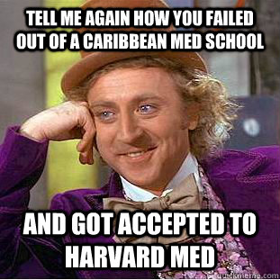 Tell me again how you failed out of a Caribbean med school and got accepted to harvard med - Tell me again how you failed out of a Caribbean med school and got accepted to harvard med  Condescending Wonka