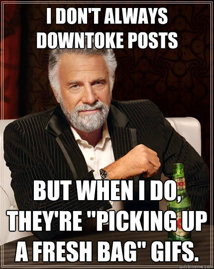 I don't always downtoke posts But when I do, they're 