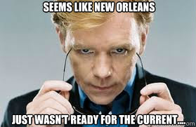 Seems like New Orleans just wasn't ready for the current.... - Seems like New Orleans just wasn't ready for the current....  David Carusos Sunglasses