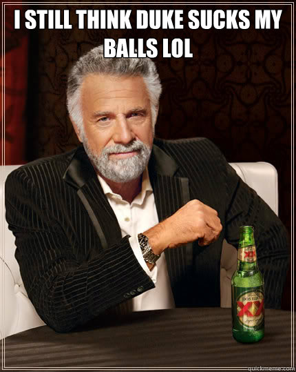 i still think duke sucks my balls lol    - i still think duke sucks my balls lol     Dos Equis man