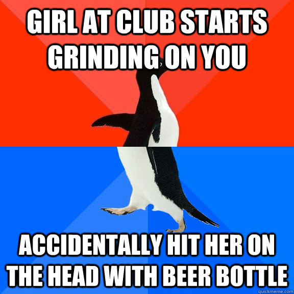 Girl at club starts grinding on you accidentally hit her on the head with beer bottle  Socially Awesome Awkward Penguin