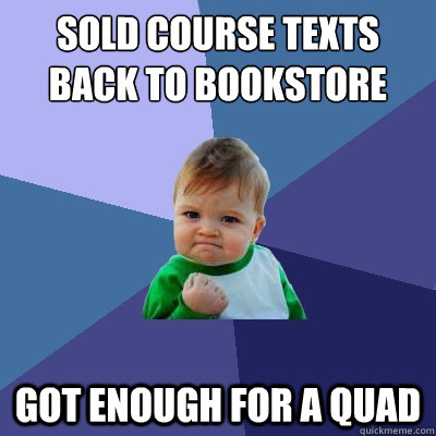 Sold course texts back to bookstore Got enough for a Quad  Success Kid