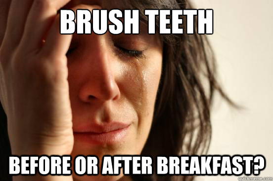 brush teeth before or after breakfast?  First World Problems
