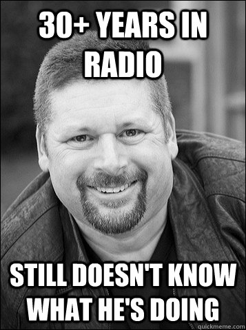 30+ years in radio still doesn't know what he's doing  