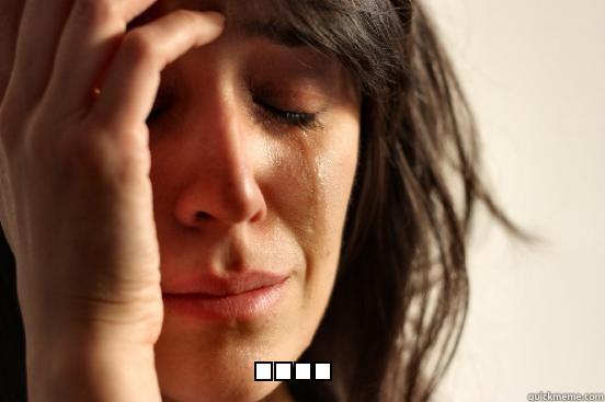  .... First World Problems