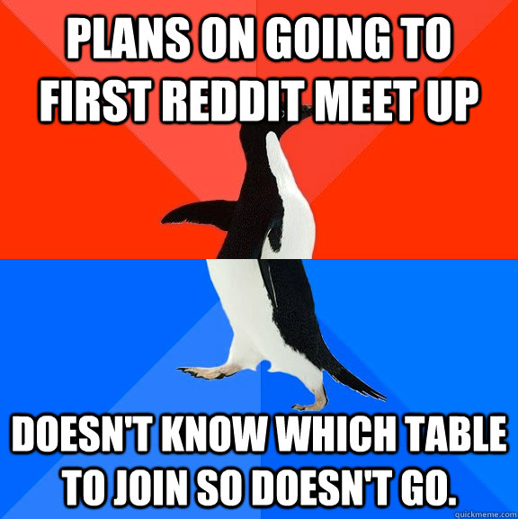 Plans on going to first reddit meet up doesn't know which table to join so doesn't go.   Socially Awesome Awkward Penguin