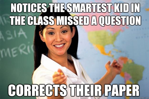 Notices the smartest kid in the class missed a question corrects their paper  Unhelpful High School Teacher