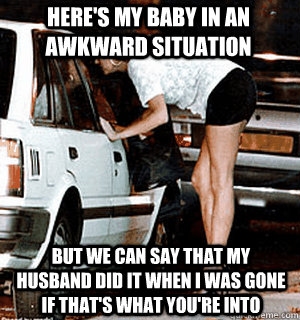 Here's my baby in an awkward situation But we can say That my husband did it when i was gone if that's what you're into  Karma Whore