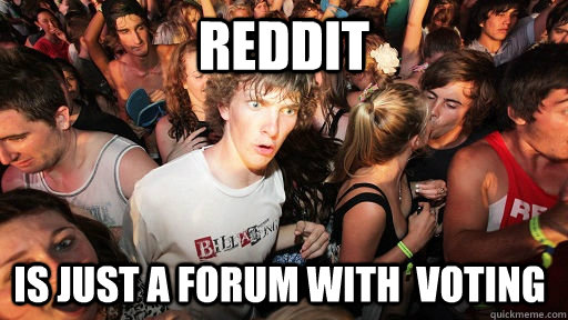 Reddit Is just a forum with  voting  Sudden Clarity Clarence