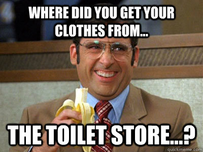 Where did you get your clothes from... The Toilet Store...? - Where did you get your clothes from... The Toilet Store...?  Toilet store meme