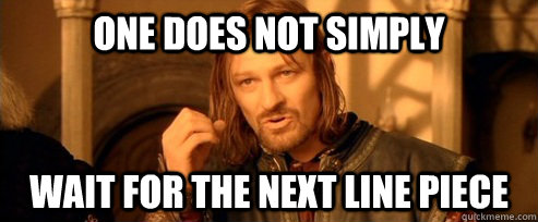 One does not simply wait for the next line piece  One Does Not Simply