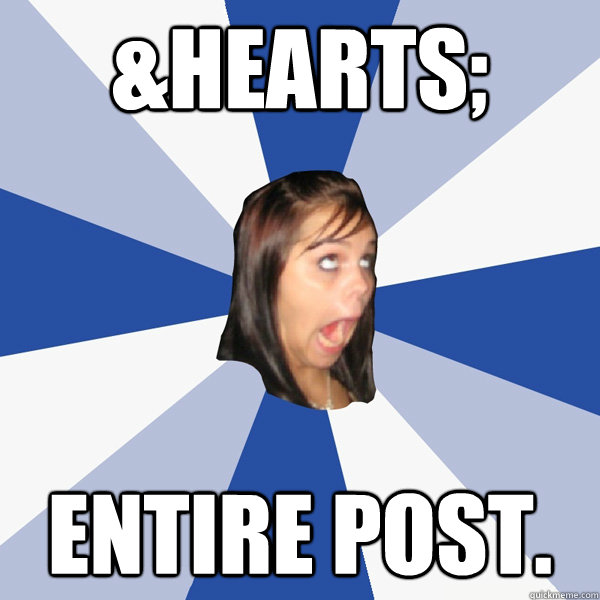 ♥  Entire post.  Annoying Facebook Girl