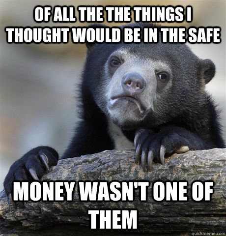 Of all the the things I thought would be in the safe Money wasn't one of them  Confession Bear