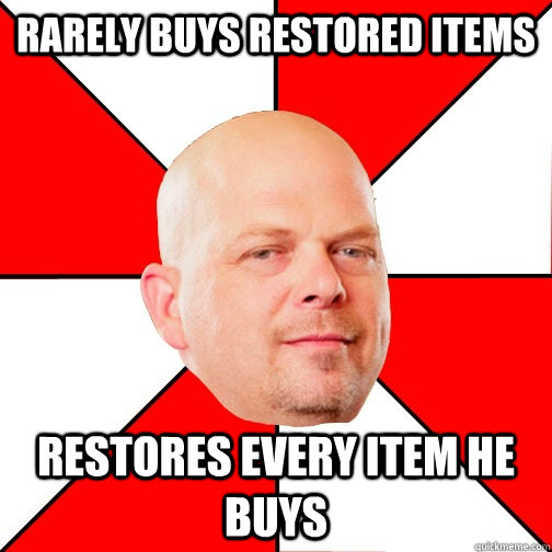 Rarely buys restored items restores every item he buys  Pawn Star