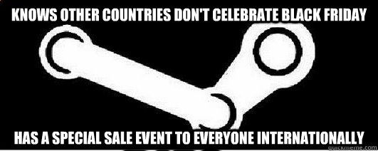 Knows other countries don't celebrate black friday Has a special sale event to everyone internationally  Good Guy Steam