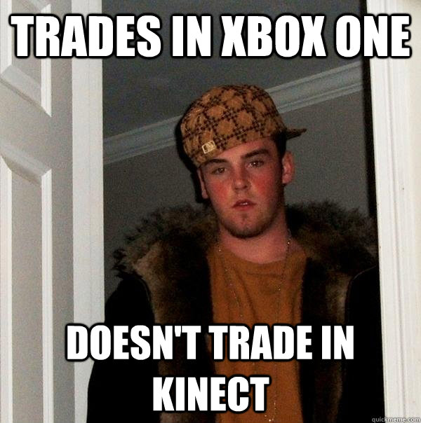 Trades in xbox one doesn't trade in kinect  Scumbag Steve
