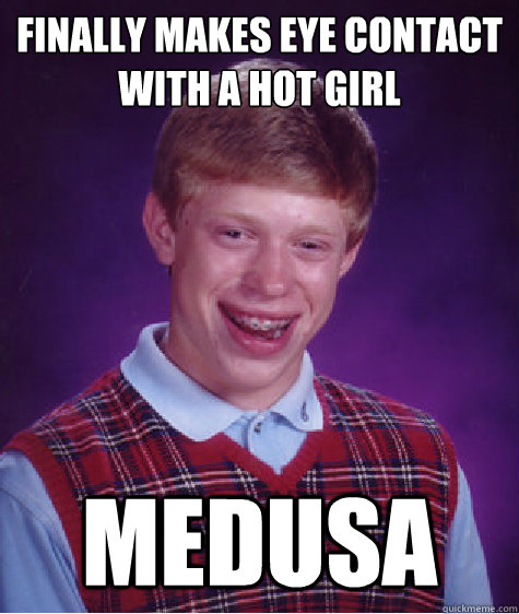 Finally makes eye contact with a hot girl  medusa  Bad Luck Brian