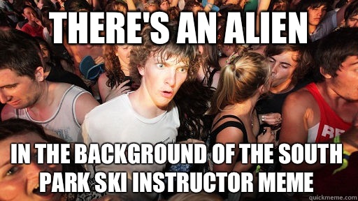 There's an alien In the background of the south park ski instructor meme  Sudden Clarity Clarence
