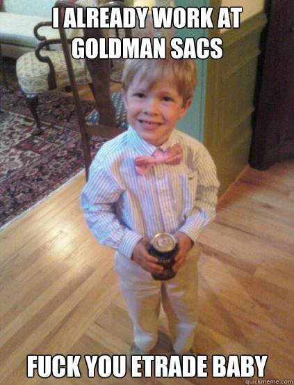 I already work at Goldman Sacs Fuck you etrade Baby - I already work at Goldman Sacs Fuck you etrade Baby  Fraternity 4 year-old