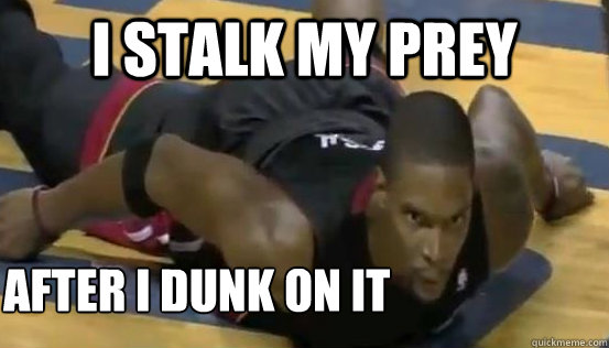 i stalk my prey  after i dunk on it   Chris Bosh