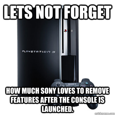 Lets not forget How much sony loves to remove features after the console is launched.  