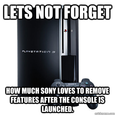 Lets not forget How much sony loves to remove features after the console is launched.  