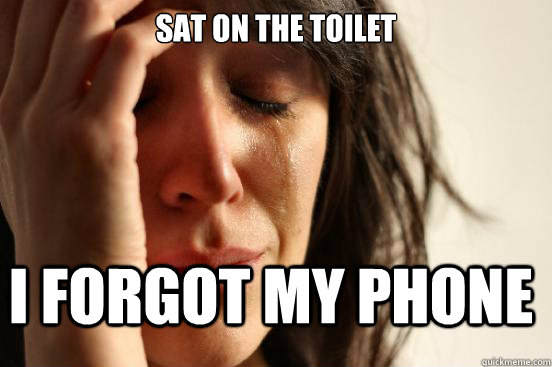 Sat on the toilet I forgot my phone  First World Problems