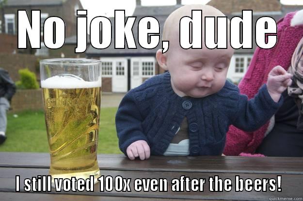 NO JOKE, DUDE I STILL VOTED 100X EVEN AFTER THE BEERS!  drunk baby