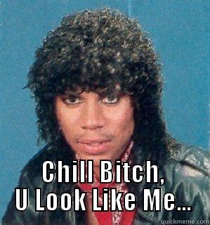  CHILL BITCH, U LOOK LIKE ME... Misc