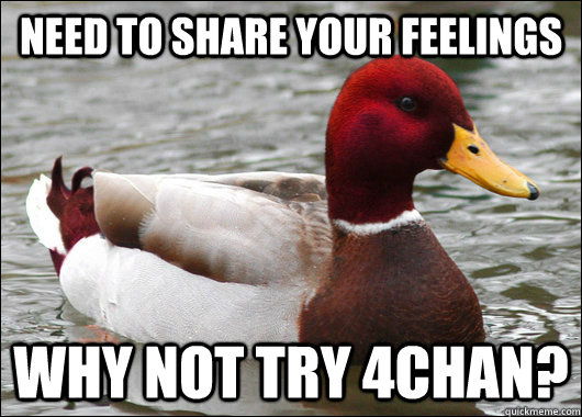 Need to share your feelings Why not try 4chan?  Malicious Advice Mallard