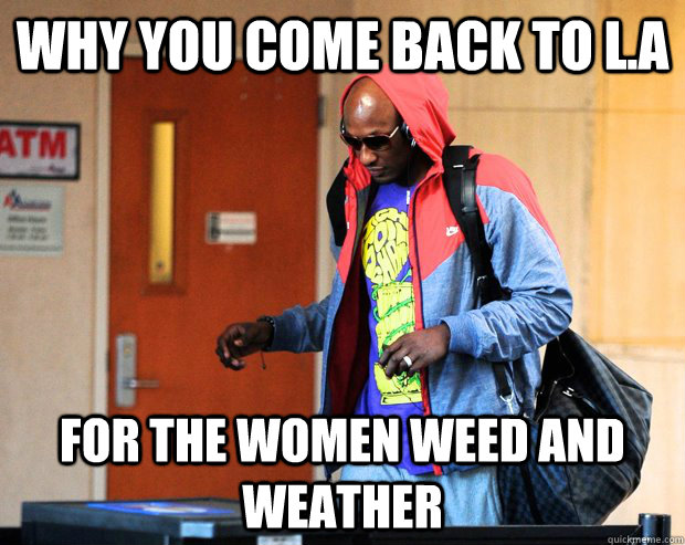 Why you come back to L.A For the Women Weed and Weather   