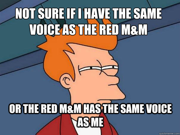 Not sure if i have the same voice as the red m&m or the red m&m has the same voice as me  Futurama Fry