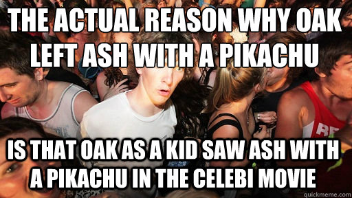 The actual reason why Oak left Ash with a Pikachu Is that Oak as a kid saw Ash with a Pikachu in the Celebi movie   Sudden Clarity Clarence